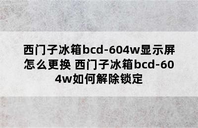 西门子冰箱bcd-604w显示屏怎么更换 西门子冰箱bcd-604w如何解除锁定